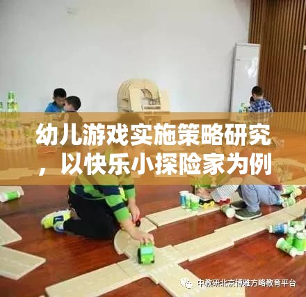 快樂小探險家，幼兒游戲?qū)嵤┎呗缘膶嵺`探索