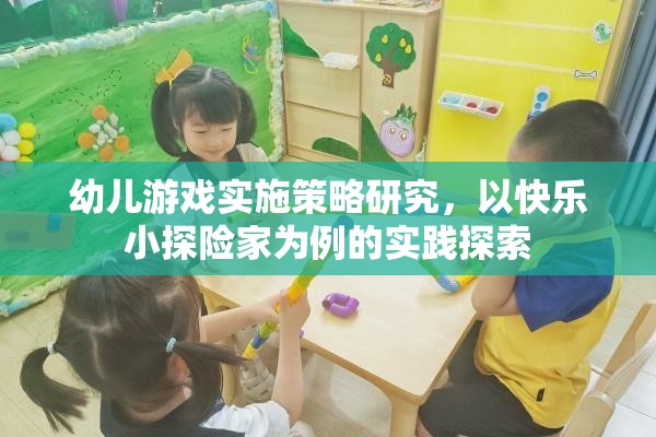 快樂小探險家，幼兒游戲?qū)嵤┎呗缘膶嵺`探索