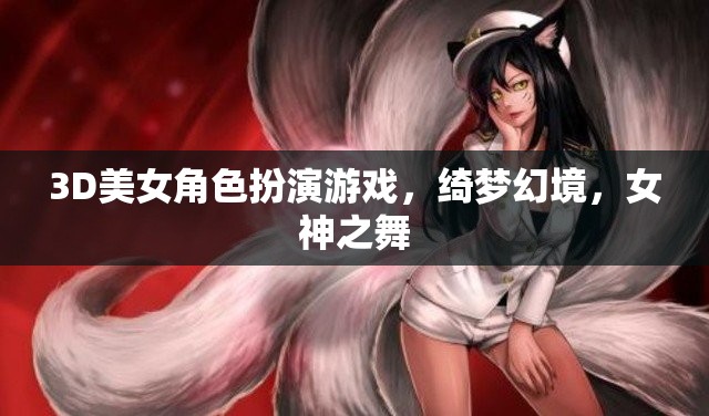 綺夢幻境，女神之舞——3D美女角色扮演的夢幻之旅