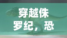 穿越侏羅紀(jì)，身臨其境的恐龍時代角色扮演游戲