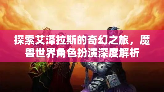 探索艾澤拉斯，深度解析魔獸世界角色扮演的奇幻之旅