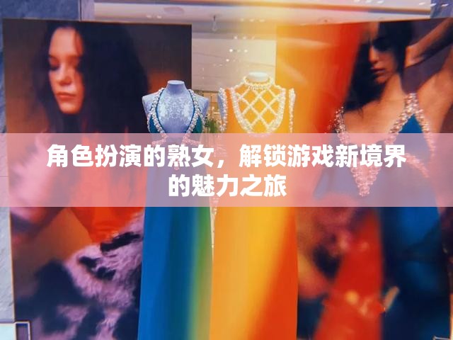 角色扮演的熟女，解鎖游戲新境界的魅力之旅