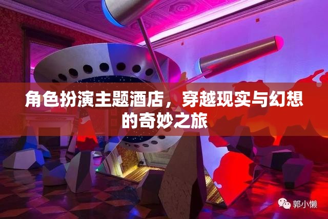 穿越現(xiàn)實(shí)與幻想的奇妙之旅，角色扮演主題酒店