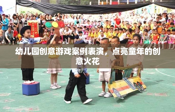 點亮童年創(chuàng)意火花，幼兒園創(chuàng)意游戲案例表演