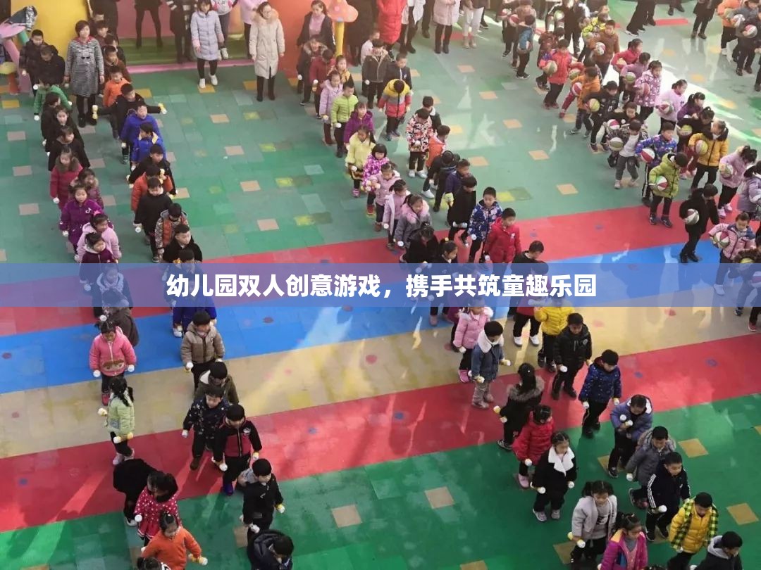 攜手共筑童趣樂園，幼兒園雙人創(chuàng)意游戲