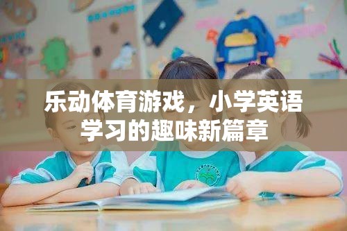 樂動(dòng)體育游戲，開啟小學(xué)英語學(xué)習(xí)的趣味新篇章