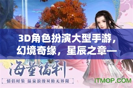 3D角色扮演大型手游，幻境奇緣，星辰之章——探索未知的奇幻之旅