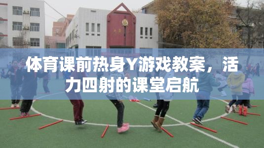 活力四射，體育課前熱身Y游戲教案，開啟課堂新篇章