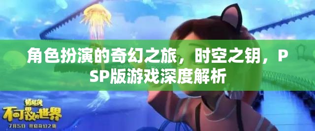 角色扮演的奇幻之旅，時(shí)空之鑰，PSP版游戲深度解析