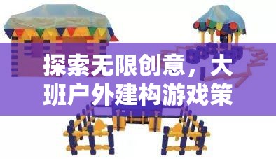 大班戶外建構(gòu)游戲策略，解鎖無限創(chuàng)意的全面解析