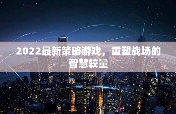 2022最新策略游戲，重塑戰(zhàn)場的智慧較量