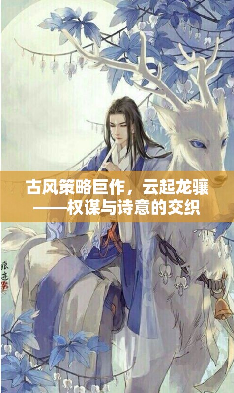 云起龍?bào)J，古風(fēng)策略巨作中的權(quán)謀與詩(shī)意交織