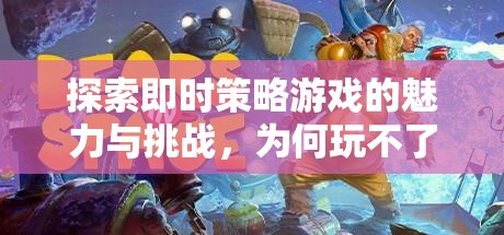 探索即時策略游戲的魅力與挑戰(zhàn)，為何玩不了卻依然引人入勝