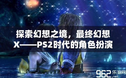 最終幻想X，PS2時(shí)代的幻想之境