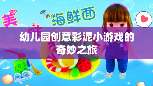 彩泥創(chuàng)意樂園，幼兒園的奇妙彩泥小游戲之旅