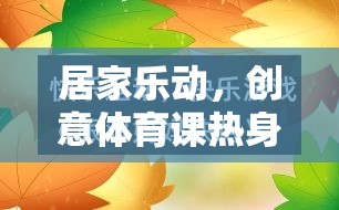 居家樂(lè)動(dòng)，創(chuàng)意體育課熱身游戲教案，讓健康與樂(lè)趣同行