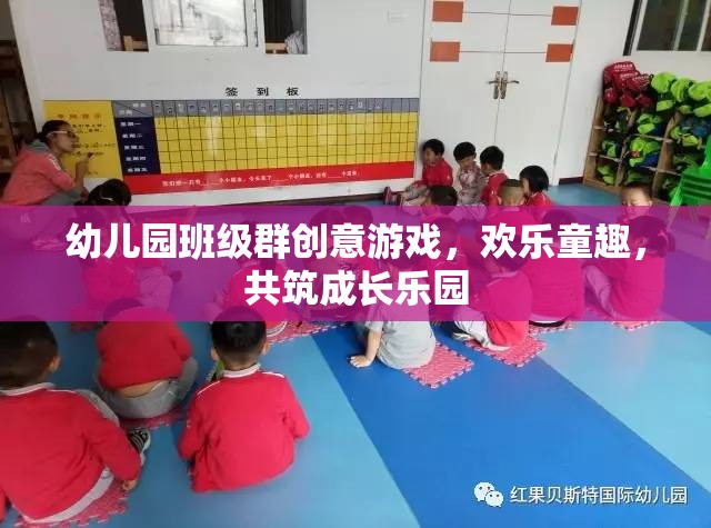 幼兒園班級群創(chuàng)意游戲，共筑歡樂童趣，攜手成長樂園