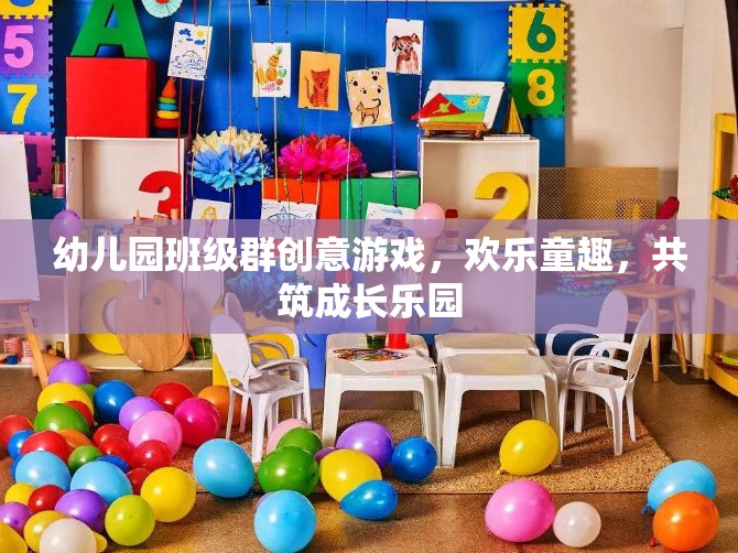 幼兒園班級群創(chuàng)意游戲，共筑歡樂童趣，攜手成長樂園