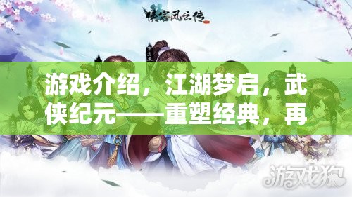 重塑武俠經(jīng)典，再啟江湖夢，續(xù)寫武俠情緣的傳奇之旅