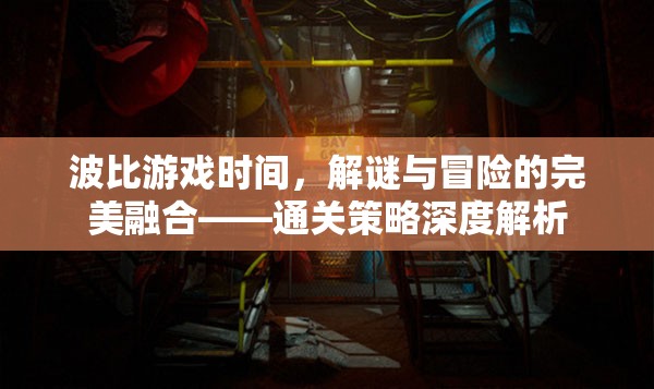 波比游戲時間，解謎與冒險的完美融合——通關(guān)策略深度解析