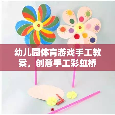 創(chuàng)意手工彩虹橋，幼兒園體育游戲與手工藝術(shù)融合的趣味教案