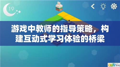 游戲中教師的指導(dǎo)策略，構(gòu)建互動式學(xué)習(xí)體驗(yàn)的橋梁