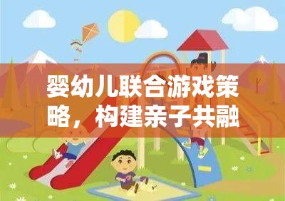 嬰幼兒聯(lián)合游戲策略，打造親子共融的快樂時光