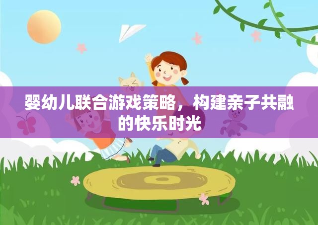 嬰幼兒聯(lián)合游戲策略，打造親子共融的快樂時光