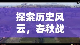 探索歷史風(fēng)云，春秋戰(zhàn)國模擬策略游戲深度解析