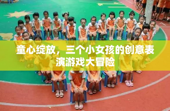 童心綻放，三個(gè)小女孩的創(chuàng)意表演游戲大冒險(xiǎn)