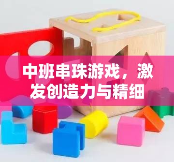 中班串珠游戲，激發(fā)創(chuàng)造力與精細動作技能的指導(dǎo)策略