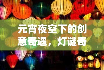 元宵夜空下的創(chuàng)意奇遇，燈謎奇緣——傳統(tǒng)與創(chuàng)新的元宵游戲盛宴