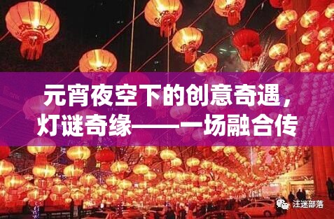 元宵夜空下的創(chuàng)意奇遇，燈謎奇緣——傳統(tǒng)與創(chuàng)新的元宵游戲盛宴