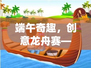 端午奇趣，創(chuàng)意龍舟賽——傳統(tǒng)與現(xiàn)代交融的游戲新體驗(yàn)