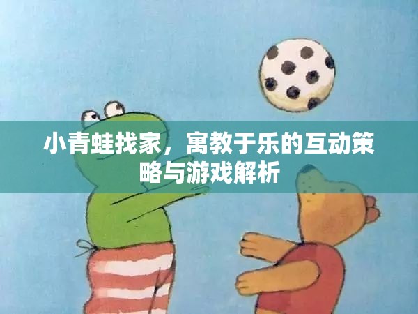 寓教于樂，小青蛙找家互動策略與游戲解析