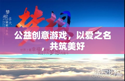 以愛之名，共筑美好，公益創(chuàng)意游戲的溫暖力量