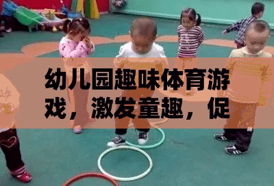 幼兒園趣味體育游戲，激發(fā)童趣，促進(jìn)全面發(fā)展