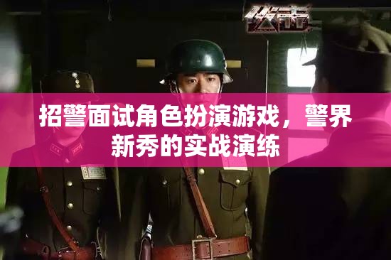 警界新秀實戰(zhàn)演練，招警面試中的角色扮演游戲