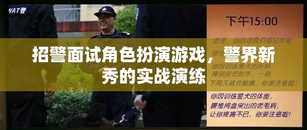 警界新秀實戰(zhàn)演練，招警面試中的角色扮演游戲