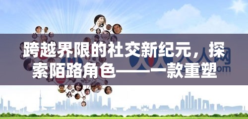 重塑人際交往，探索陌路角色扮演APP的社交新紀(jì)元