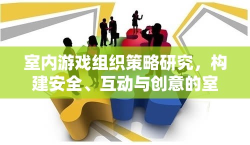 構建安全、互動與創(chuàng)意的室內(nèi)游戲體驗，策略與組織研究