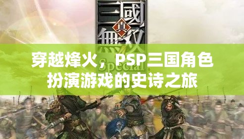 PSP三國角色扮演游戲，穿越烽火的史詩之旅