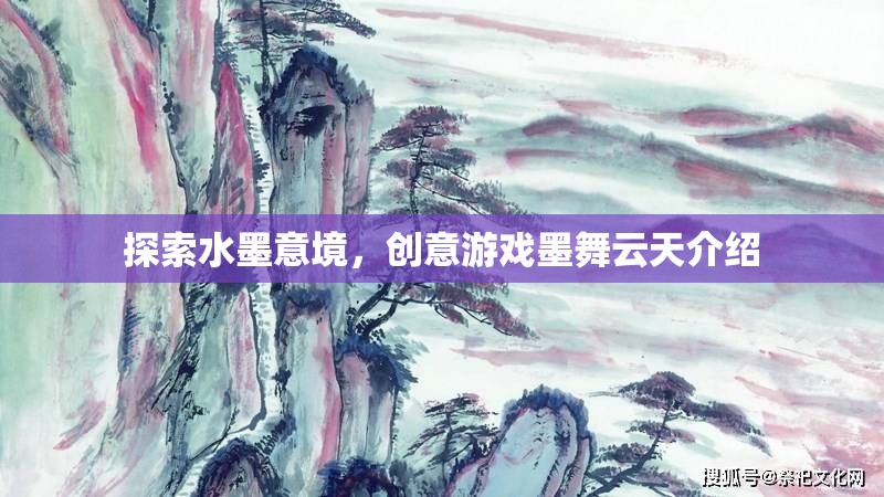 探索水墨意境，創(chuàng)意游戲墨舞云天介紹