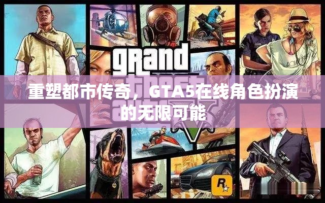 重塑都市傳奇，GTA5在線角色扮演的無(wú)限創(chuàng)意與可能性