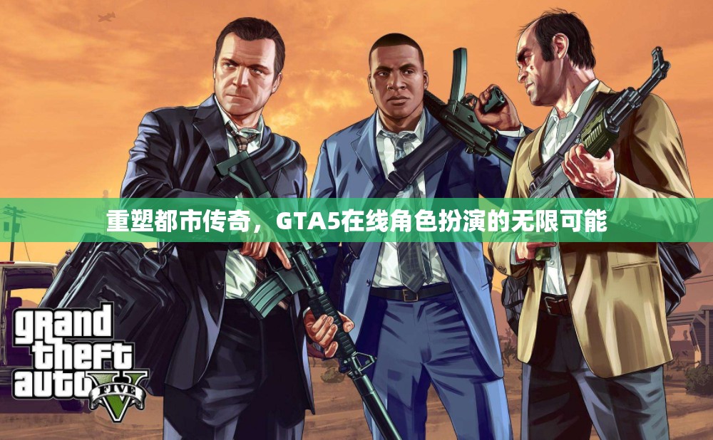 重塑都市傳奇，GTA5在線角色扮演的無(wú)限創(chuàng)意與可能性