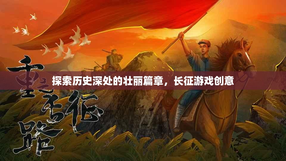 長征游戲創(chuàng)意，探索歷史深處的壯麗篇章