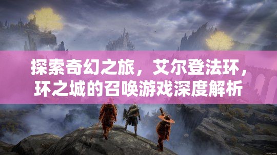 艾爾登法環(huán)，環(huán)之城的奇幻召喚游戲深度解析