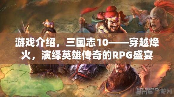 三國志10，穿越烽火，演繹英雄傳奇的RPG盛宴