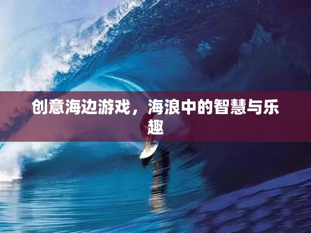 海浪中的智慧與樂趣，創(chuàng)意海邊游戲