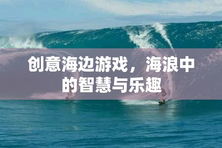 海浪中的智慧與樂趣，創(chuàng)意海邊游戲